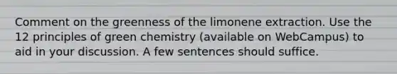 Comment on the greenness of the limonene extraction. Use the 12 principles of green chemistry (available on WebCampus) to aid in your discussion. A few sentences should suffice.