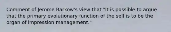 Comment of Jerome Barkow's view that "It is possible to argue that the primary evolutionary function of the self is to be the organ of impression management."