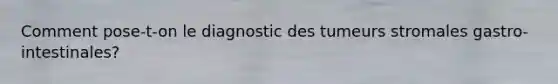 Comment pose-t-on le diagnostic des tumeurs stromales gastro-intestinales?