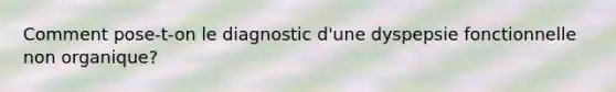 Comment pose-t-on le diagnostic d'une dyspepsie fonctionnelle non organique?