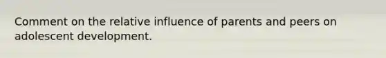 Comment on the relative influence of parents and peers on adolescent development.