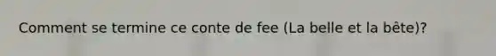 Comment se termine ce conte de fee (La belle et la bête)?