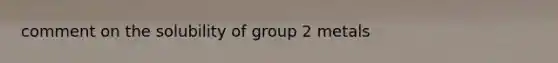 comment on the solubility of group 2 metals