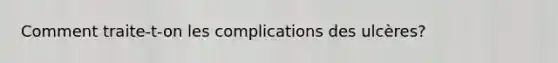 Comment traite-t-on les complications des ulcères?