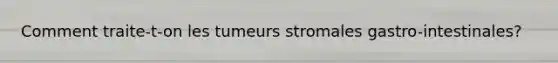 Comment traite-t-on les tumeurs stromales gastro-intestinales?