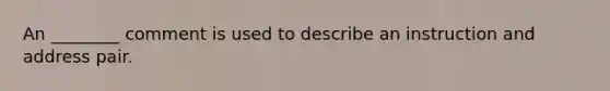 An ________ comment is used to describe an instruction and address pair.