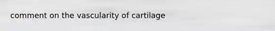 comment on the vascularity of cartilage