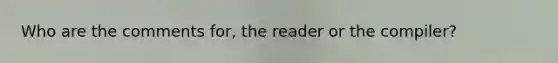 Who are the comments for, the reader or the compiler?