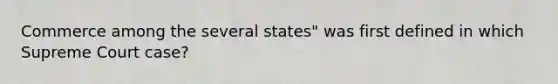 Commerce among the several states" was first defined in which Supreme Court case?