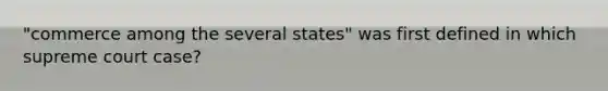 "commerce among the several states" was first defined in which supreme court case?