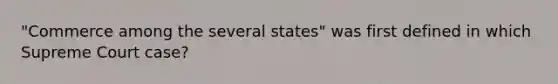 "Commerce among the several states" was first defined in which Supreme Court case?