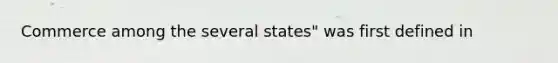 Commerce among the several states" was first defined in