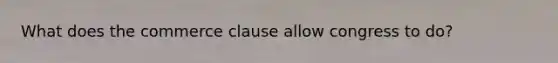 What does the commerce clause allow congress to do?