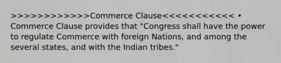 >>>>>>>>>>>>Commerce Clause<<<<<<<<<<< • Commerce Clause provides that "Congress shall have the power to regulate Commerce with foreign Nations, and among the several states, and with the Indian tribes."