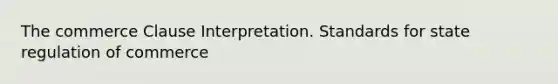 The commerce Clause Interpretation. Standards for state regulation of commerce