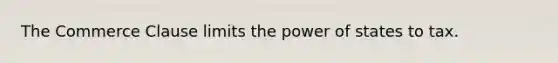 The Commerce Clause limits the power of states to tax.