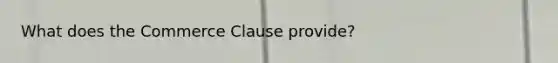 What does the Commerce Clause provide?