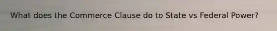 What does the Commerce Clause do to State vs Federal Power?