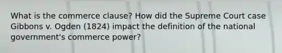 What is the commerce clause? How did the Supreme Court case Gibbons v. Ogden (1824) impact the definition of the national government's commerce power?