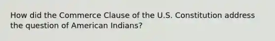 How did the Commerce Clause of the U.S. Constitution address the question of American Indians?