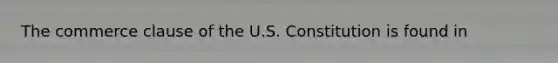 The commerce clause of the U.S. Constitution is found in