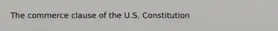 The commerce clause of the U.S. Constitution