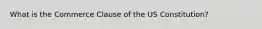 What is the Commerce Clause of the US Constitution?