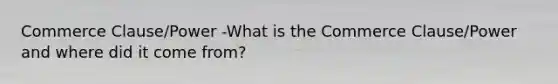 Commerce Clause/Power -What is the Commerce Clause/Power and where did it come from?