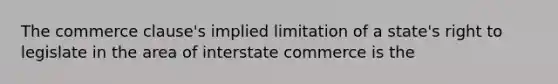 The commerce clause's implied limitation of a state's right to legislate in the area of interstate commerce is the