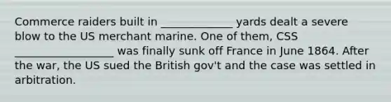 Commerce raiders built in _____________ yards dealt a severe blow to the US merchant marine. One of them, CSS __________________ was finally sunk off France in June 1864. After the war, the US sued the British gov't and the case was settled in arbitration.