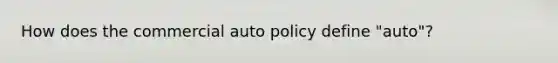 How does the commercial auto policy define "auto"?