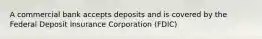 A commercial bank accepts deposits and is covered by the Federal Deposit Insurance Corporation (FDIC)