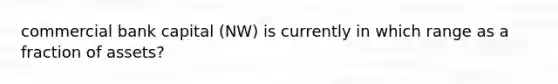 commercial bank capital (NW) is currently in which range as a fraction of assets?