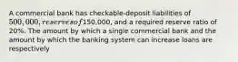 A commercial bank has checkable-deposit liabilities of 500,000, reserves of150,000, and a required reserve ratio of 20%. The amount by which a single commercial bank and the amount by which the banking system can increase loans are respectively