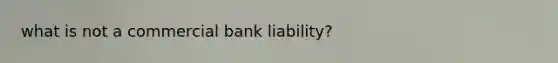 what is not a commercial bank liability?