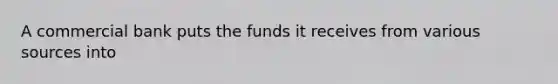 A commercial bank puts the funds it receives from various sources into