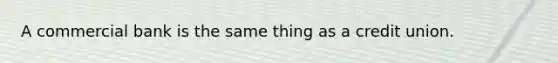 A commercial bank is the same thing as a credit union.