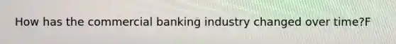 How has the commercial banking industry changed over time?F