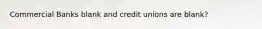 Commercial Banks blank and credit unions are blank?