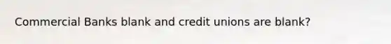 Commercial Banks blank and credit unions are blank?