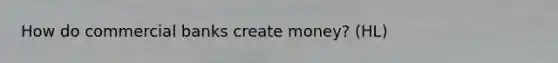 How do commercial banks create money? (HL)