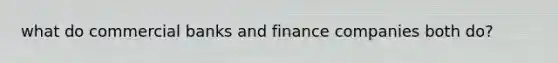 what do commercial banks and finance companies both do?