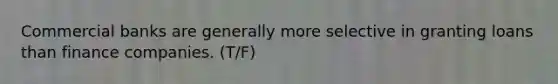 Commercial banks are generally more selective in granting loans than finance companies. (T/F)