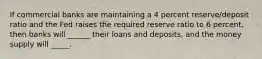 If commercial banks are maintaining a 4 percent reserve/deposit ratio and the Fed raises the required reserve ratio to 6 percent, then banks will ______ their loans and deposits, and the money supply will _____.