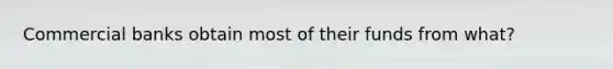 Commercial banks obtain most of their funds from what?