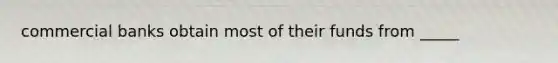 commercial banks obtain most of their funds from _____