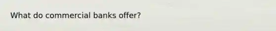 What do commercial banks offer?