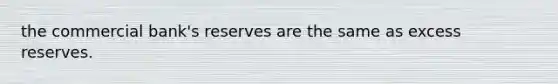 the commercial bank's reserves are the same as excess reserves.