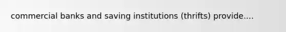 commercial banks and saving institutions (thrifts) provide....