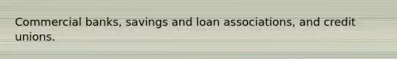 Commercial banks, savings and loan associations, and credit unions.